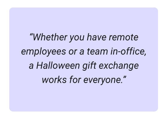 Image of a quote about helping every member of your team get into the Halloween spirit. "Whether you have remote employees or a team in-office, a Halloween gift exchange works for everyone."