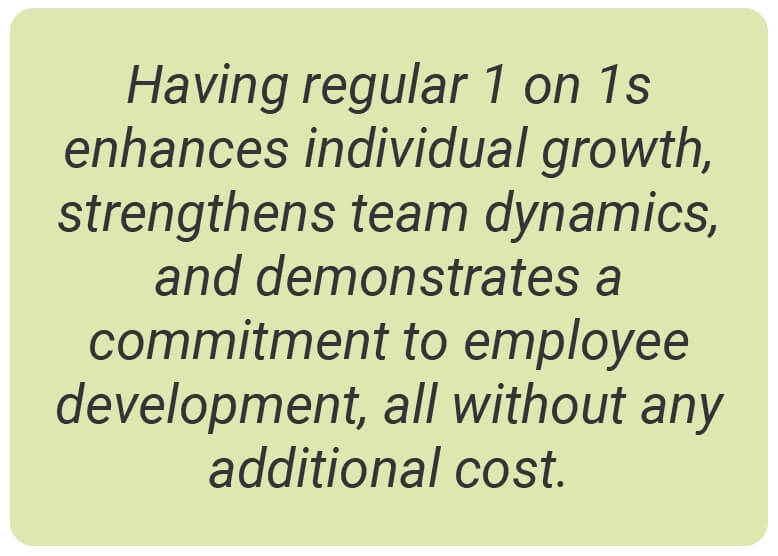 image with text - Having regular 1 on 1s enhances individual growth, strengthens team dynamics, and demonstrates a commitment to employee development, all without any additional costs.